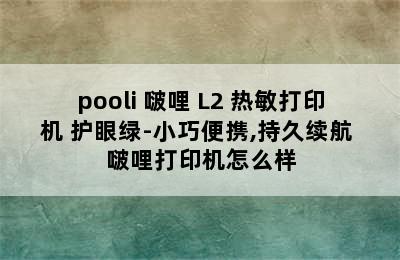 pooli 啵哩 L2 热敏打印机 护眼绿-小巧便携,持久续航 啵哩打印机怎么样
